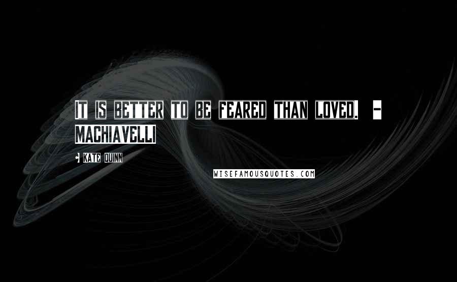Kate Quinn Quotes: It is better to be feared than loved. - MACHIAVELLI