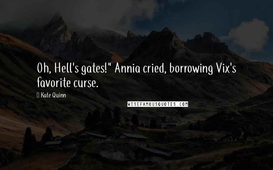 Kate Quinn Quotes: Oh, Hell's gates!" Annia cried, borrowing Vix's favorite curse.