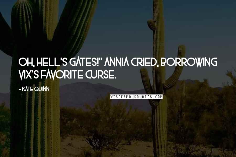 Kate Quinn Quotes: Oh, Hell's gates!" Annia cried, borrowing Vix's favorite curse.