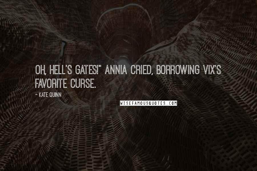 Kate Quinn Quotes: Oh, Hell's gates!" Annia cried, borrowing Vix's favorite curse.