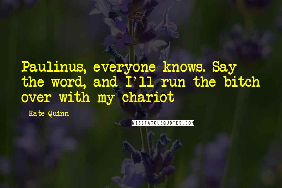 Kate Quinn Quotes: Paulinus, everyone knows. Say the word, and I'll run the bitch over with my chariot