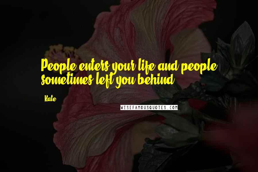 Kate Quotes: People enters your life and people sometimes left you behind.