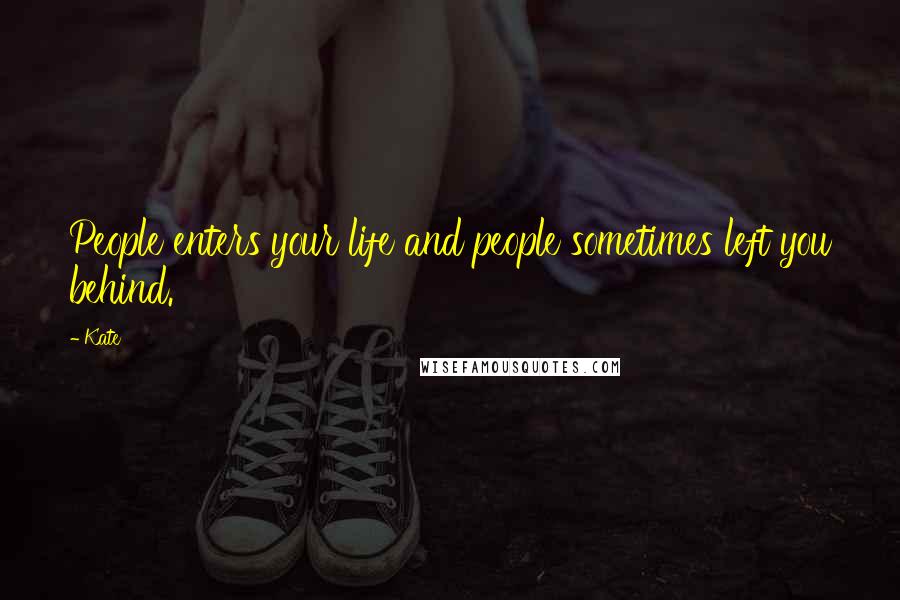 Kate Quotes: People enters your life and people sometimes left you behind.