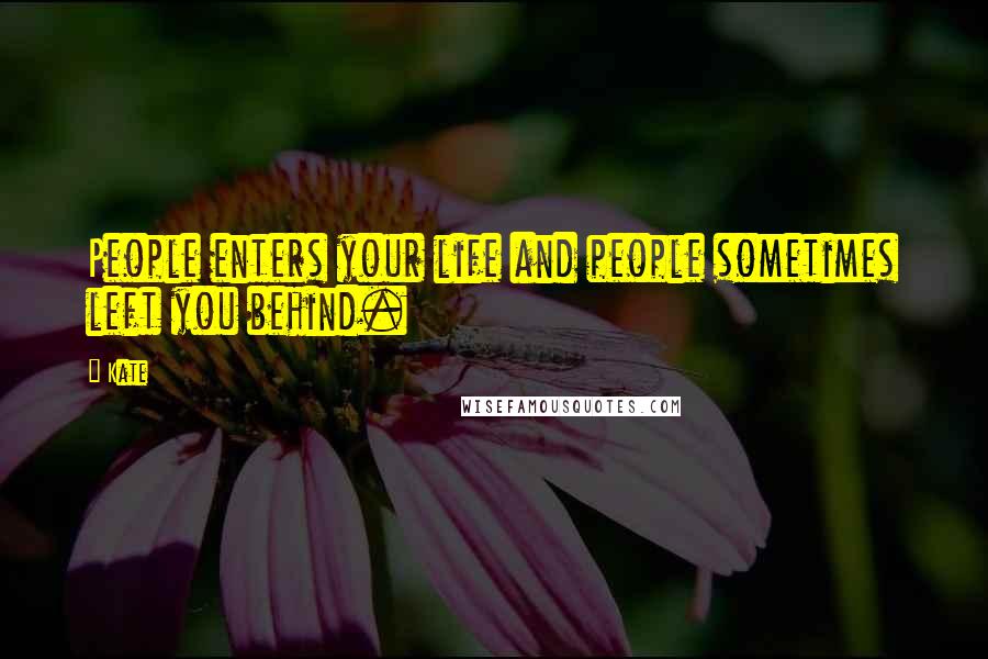 Kate Quotes: People enters your life and people sometimes left you behind.