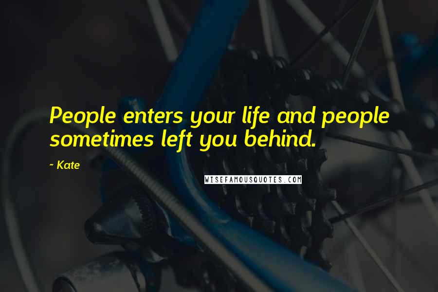 Kate Quotes: People enters your life and people sometimes left you behind.