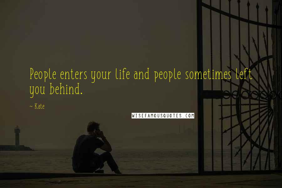 Kate Quotes: People enters your life and people sometimes left you behind.