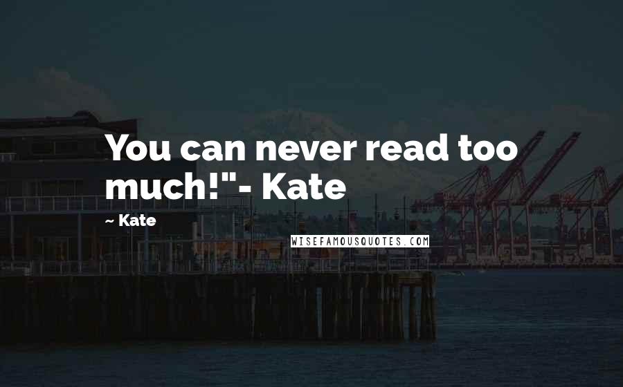 Kate Quotes: You can never read too much!"- Kate