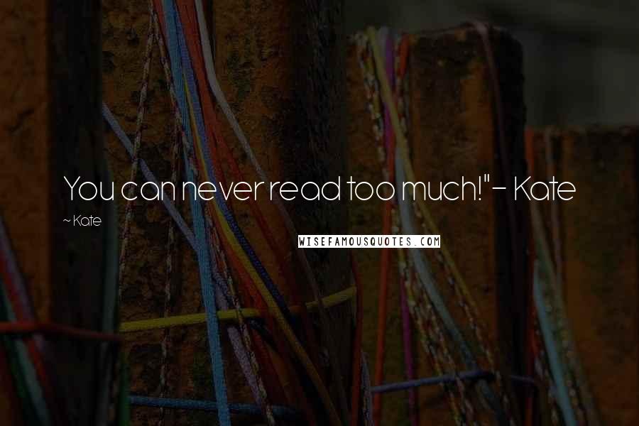 Kate Quotes: You can never read too much!"- Kate
