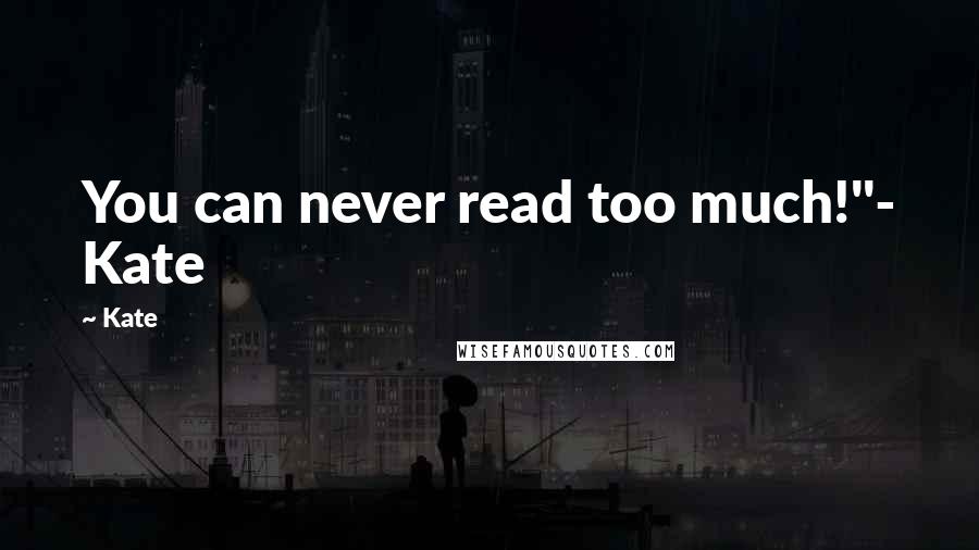 Kate Quotes: You can never read too much!"- Kate