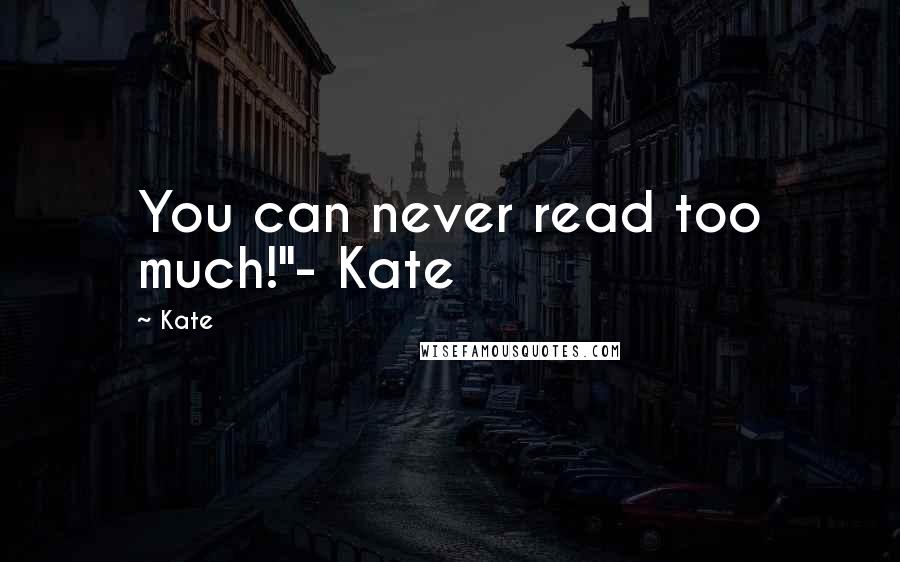 Kate Quotes: You can never read too much!"- Kate