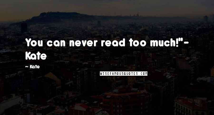 Kate Quotes: You can never read too much!"- Kate