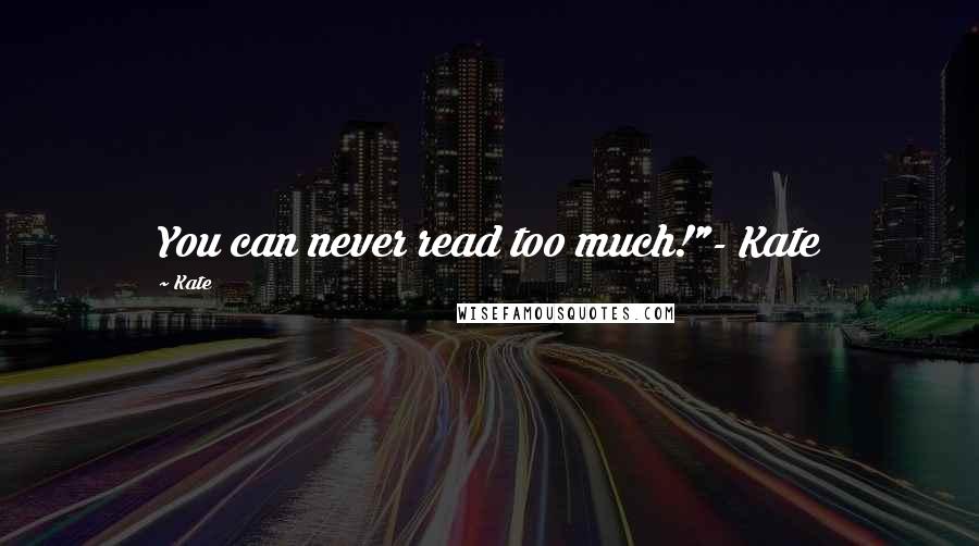 Kate Quotes: You can never read too much!"- Kate