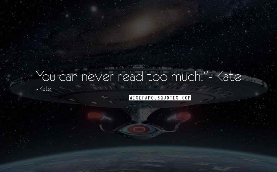 Kate Quotes: You can never read too much!"- Kate