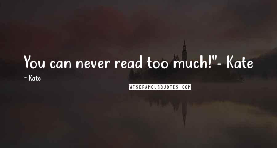 Kate Quotes: You can never read too much!"- Kate