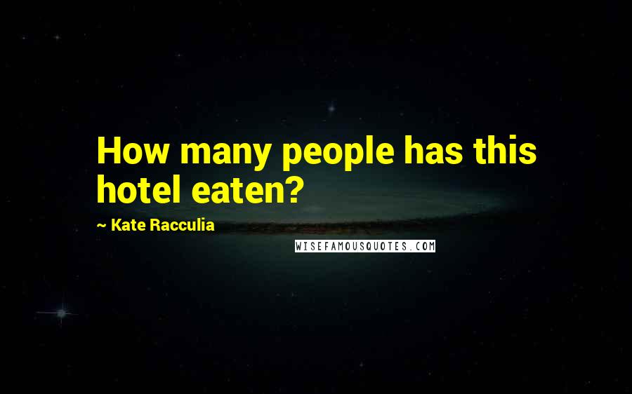 Kate Racculia Quotes: How many people has this hotel eaten?