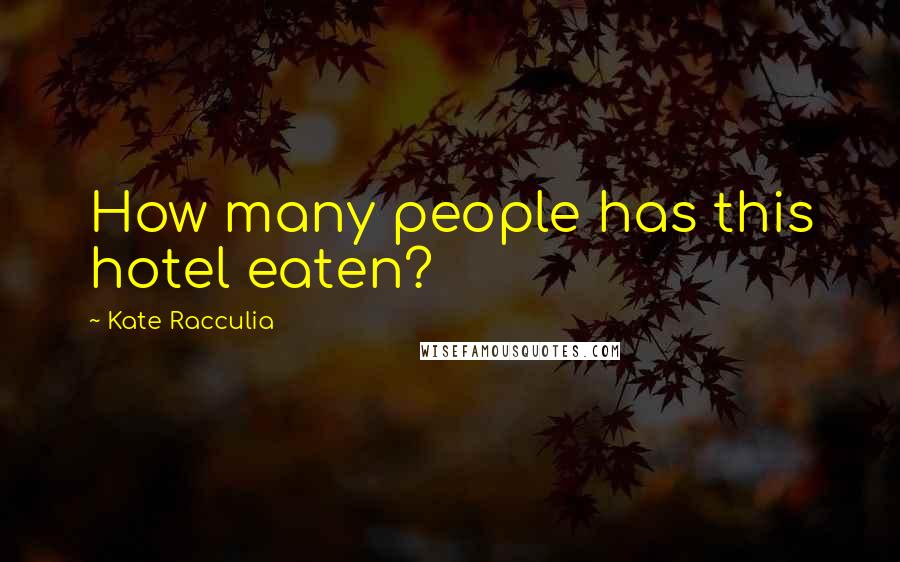 Kate Racculia Quotes: How many people has this hotel eaten?