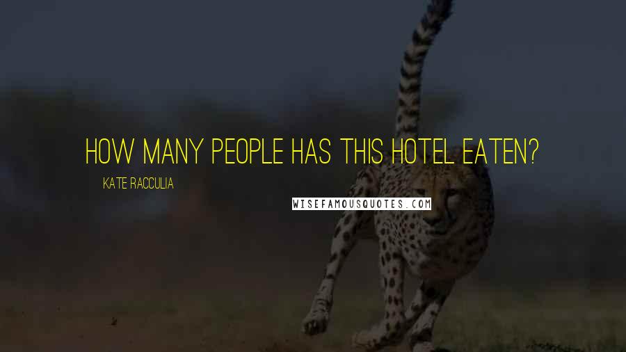 Kate Racculia Quotes: How many people has this hotel eaten?