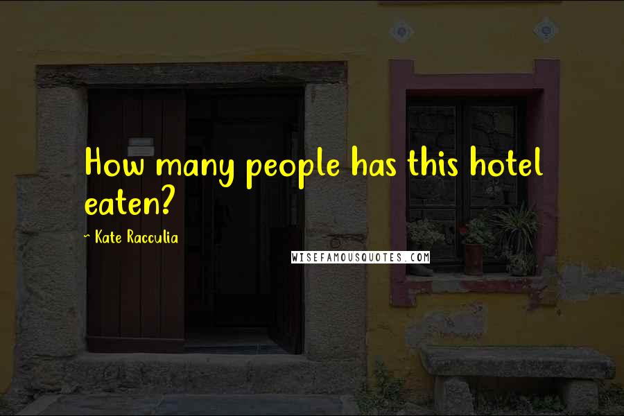 Kate Racculia Quotes: How many people has this hotel eaten?