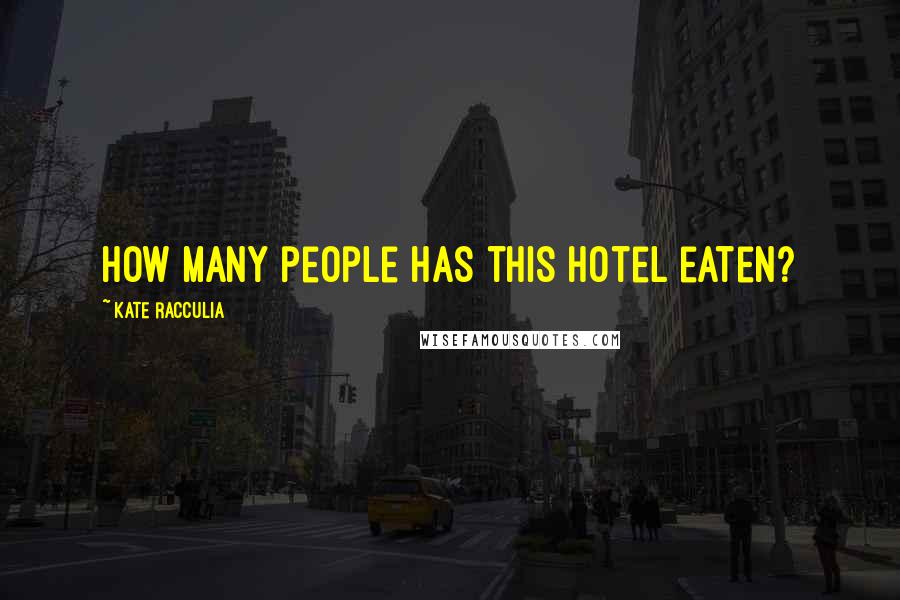 Kate Racculia Quotes: How many people has this hotel eaten?