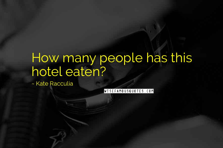 Kate Racculia Quotes: How many people has this hotel eaten?