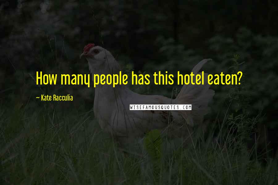 Kate Racculia Quotes: How many people has this hotel eaten?