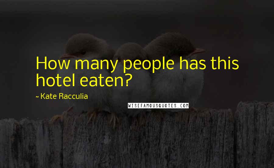 Kate Racculia Quotes: How many people has this hotel eaten?