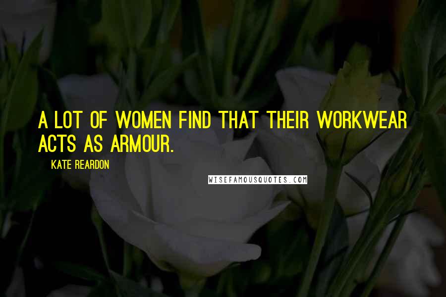 Kate Reardon Quotes: A lot of women find that their workwear acts as armour.