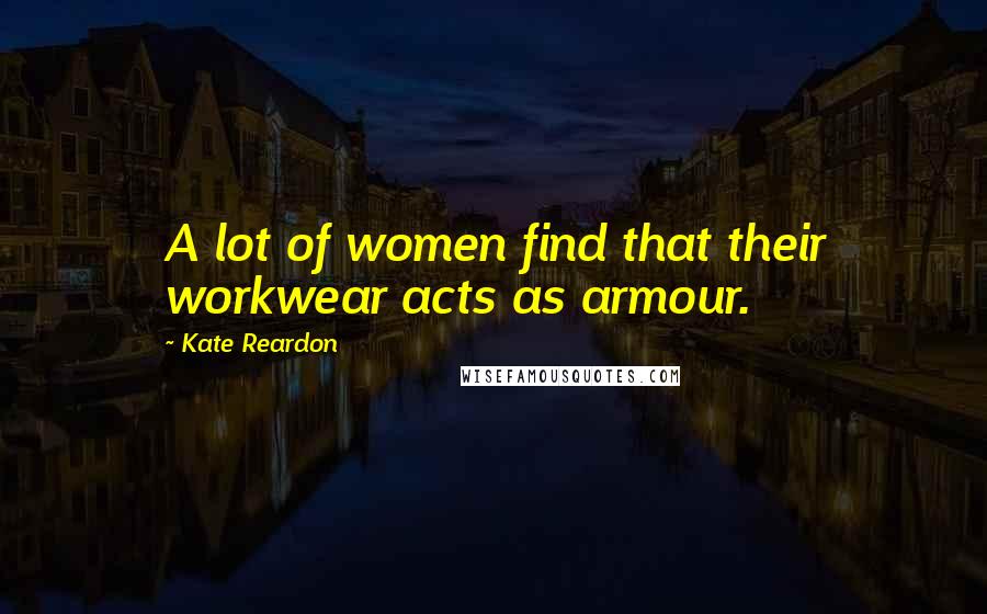Kate Reardon Quotes: A lot of women find that their workwear acts as armour.