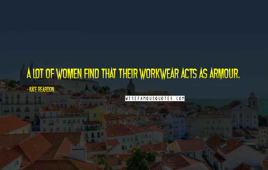 Kate Reardon Quotes: A lot of women find that their workwear acts as armour.