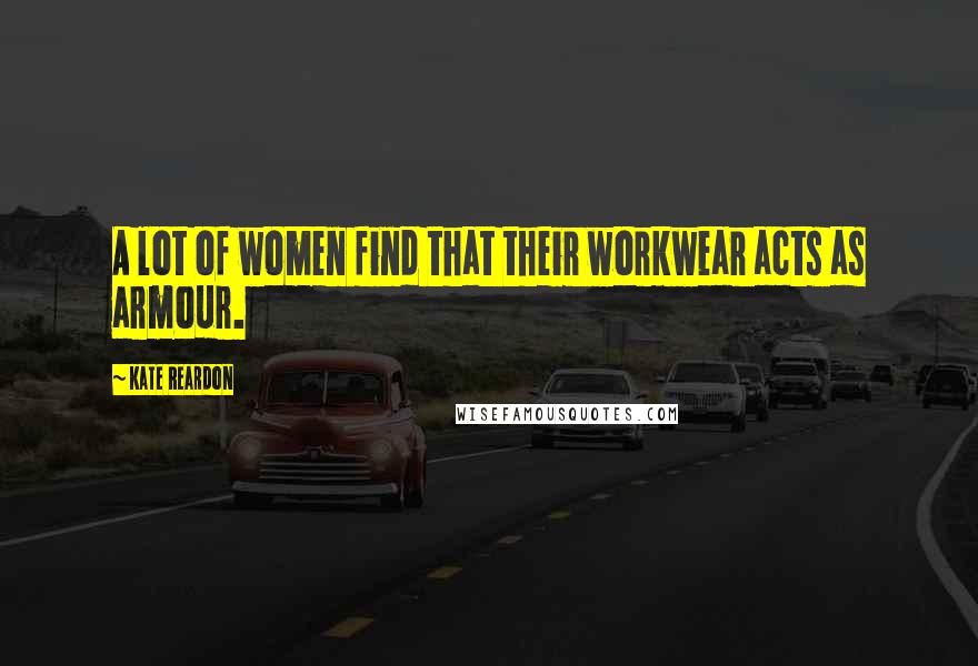 Kate Reardon Quotes: A lot of women find that their workwear acts as armour.