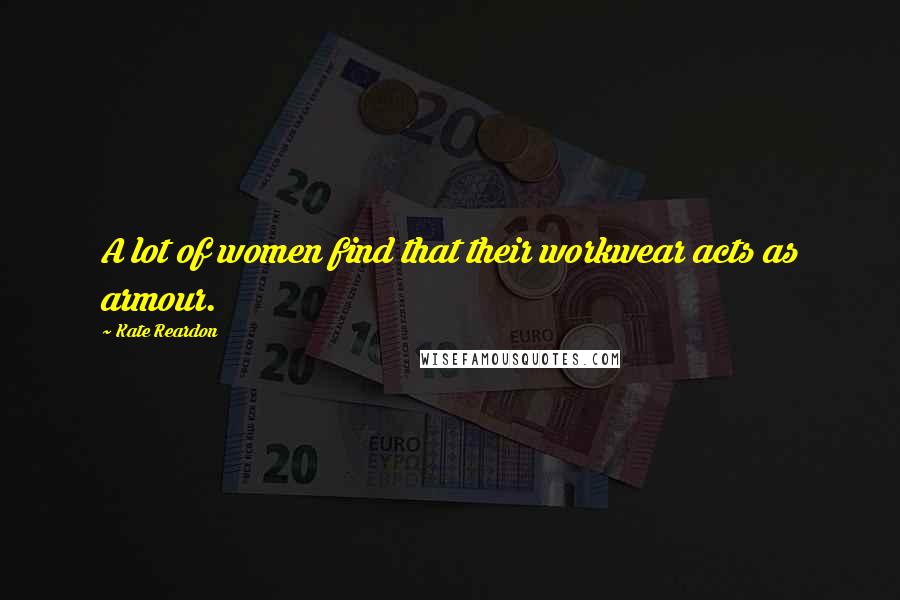 Kate Reardon Quotes: A lot of women find that their workwear acts as armour.