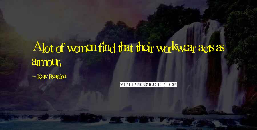 Kate Reardon Quotes: A lot of women find that their workwear acts as armour.