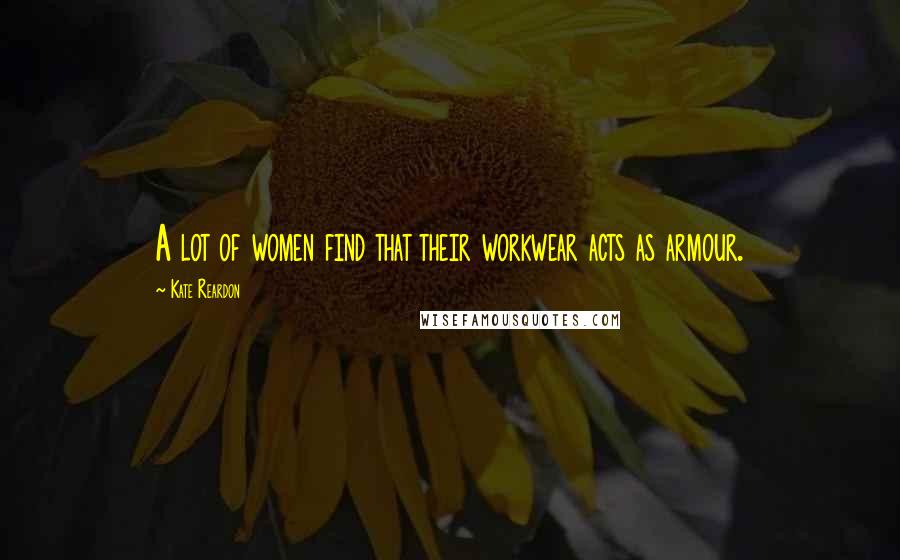 Kate Reardon Quotes: A lot of women find that their workwear acts as armour.