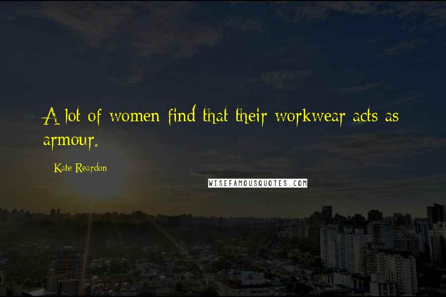 Kate Reardon Quotes: A lot of women find that their workwear acts as armour.