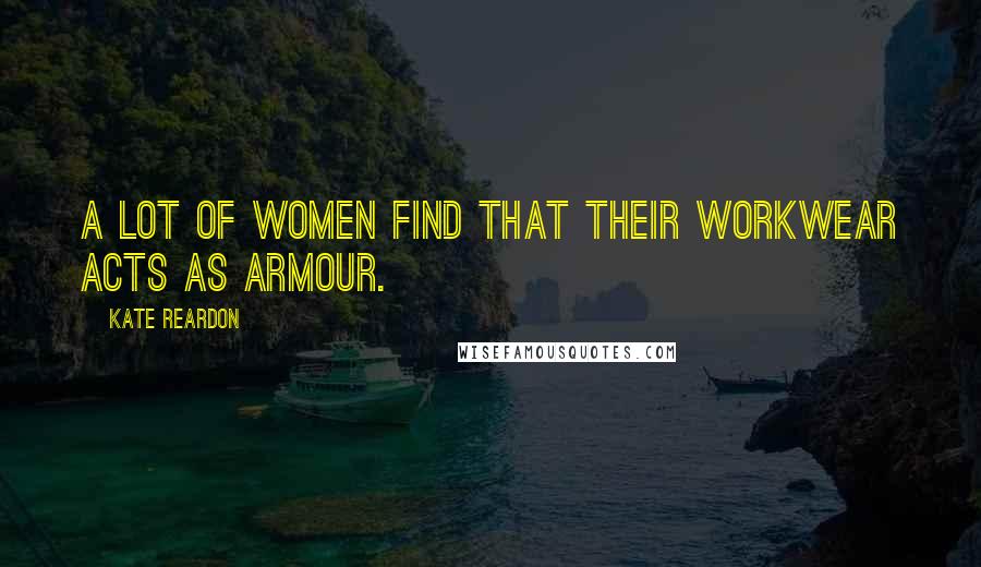 Kate Reardon Quotes: A lot of women find that their workwear acts as armour.