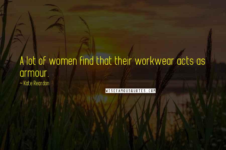 Kate Reardon Quotes: A lot of women find that their workwear acts as armour.