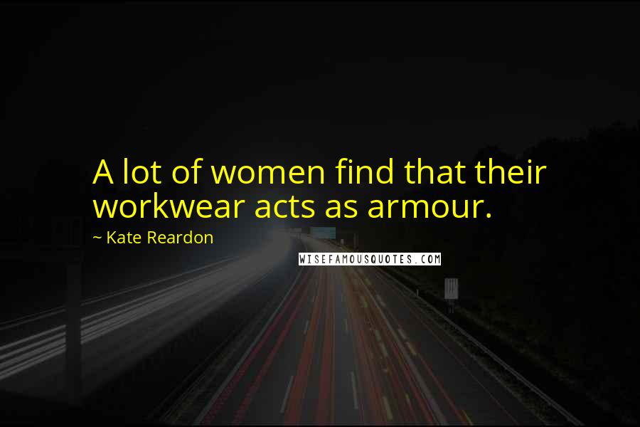 Kate Reardon Quotes: A lot of women find that their workwear acts as armour.