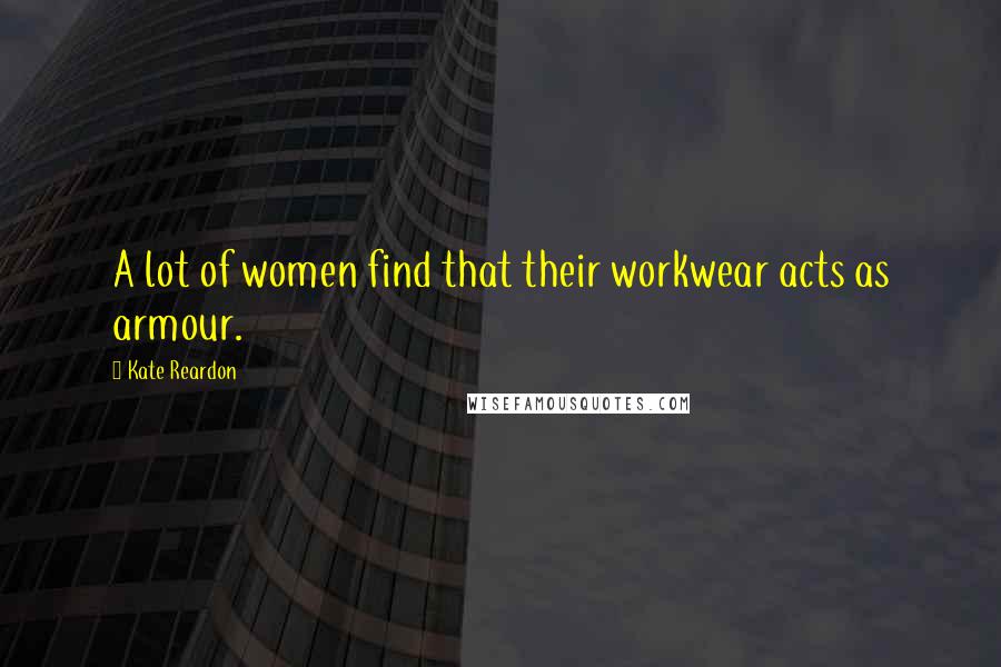 Kate Reardon Quotes: A lot of women find that their workwear acts as armour.