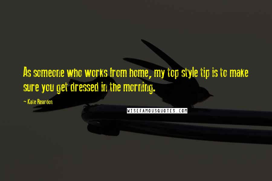 Kate Reardon Quotes: As someone who works from home, my top style tip is to make sure you get dressed in the morning.