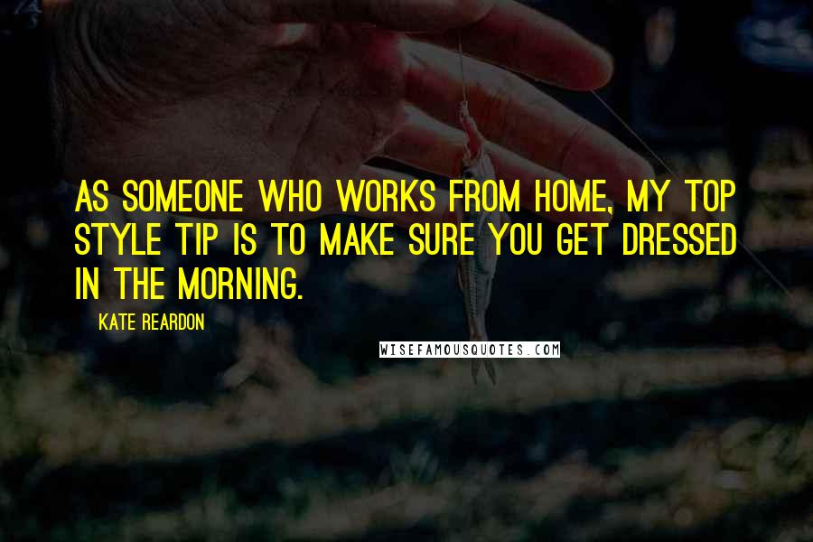 Kate Reardon Quotes: As someone who works from home, my top style tip is to make sure you get dressed in the morning.