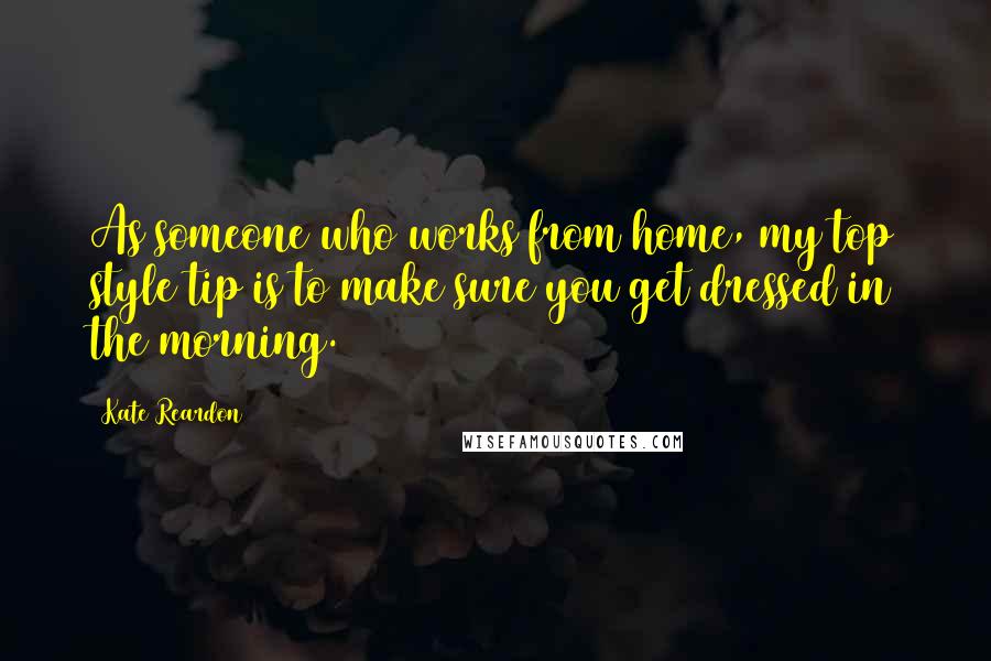 Kate Reardon Quotes: As someone who works from home, my top style tip is to make sure you get dressed in the morning.