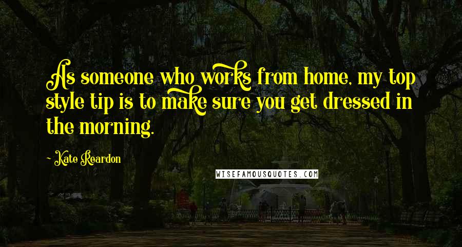Kate Reardon Quotes: As someone who works from home, my top style tip is to make sure you get dressed in the morning.