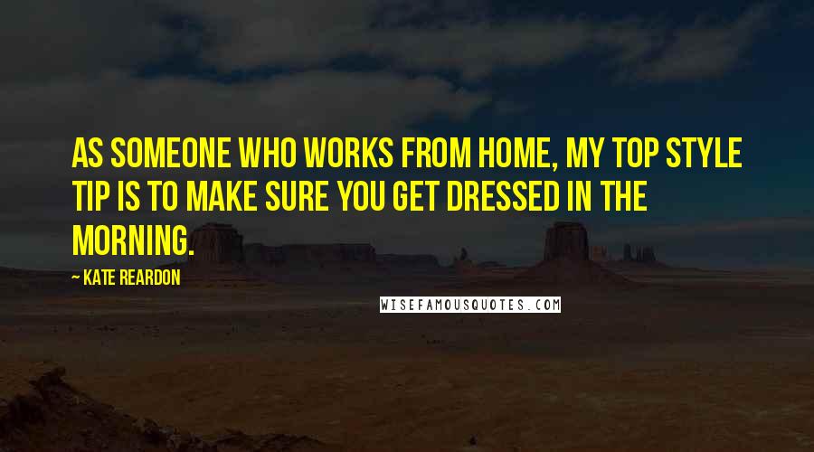 Kate Reardon Quotes: As someone who works from home, my top style tip is to make sure you get dressed in the morning.