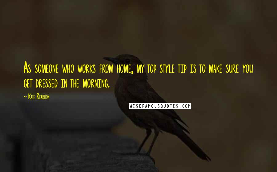 Kate Reardon Quotes: As someone who works from home, my top style tip is to make sure you get dressed in the morning.
