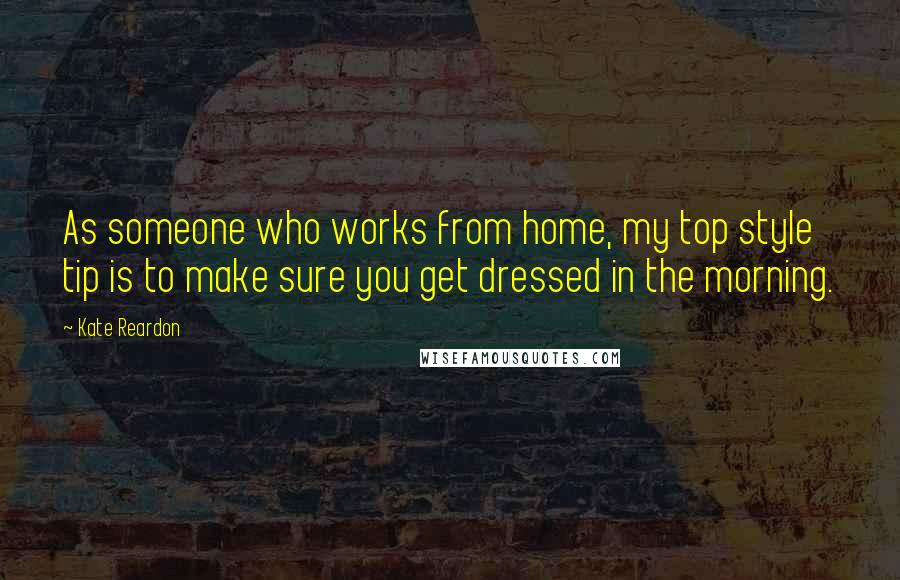 Kate Reardon Quotes: As someone who works from home, my top style tip is to make sure you get dressed in the morning.