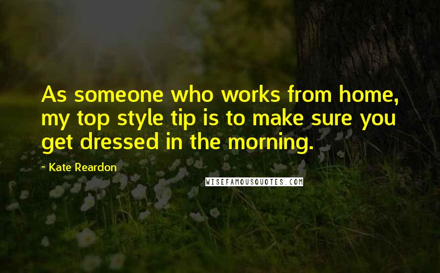 Kate Reardon Quotes: As someone who works from home, my top style tip is to make sure you get dressed in the morning.