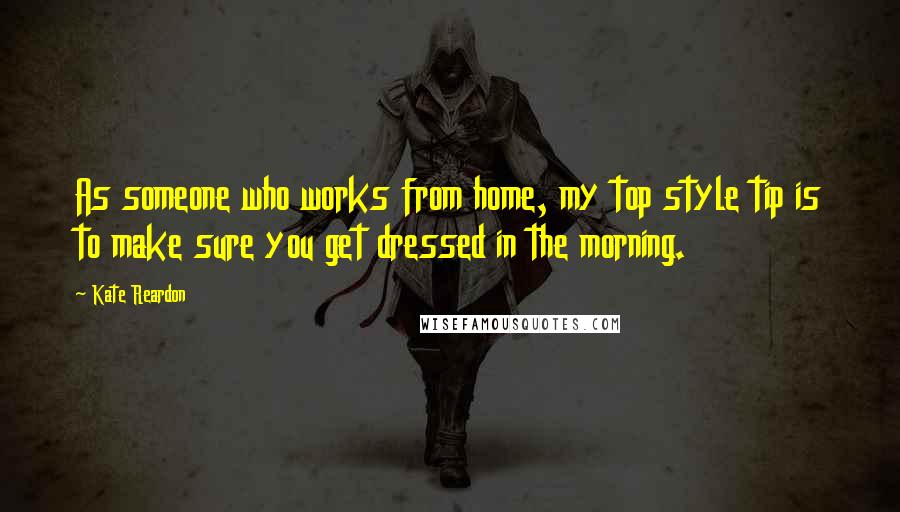 Kate Reardon Quotes: As someone who works from home, my top style tip is to make sure you get dressed in the morning.