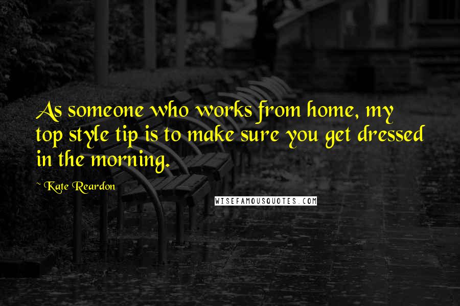 Kate Reardon Quotes: As someone who works from home, my top style tip is to make sure you get dressed in the morning.