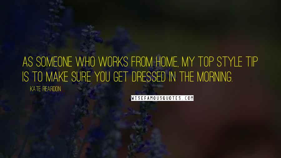 Kate Reardon Quotes: As someone who works from home, my top style tip is to make sure you get dressed in the morning.
