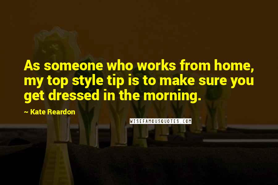 Kate Reardon Quotes: As someone who works from home, my top style tip is to make sure you get dressed in the morning.